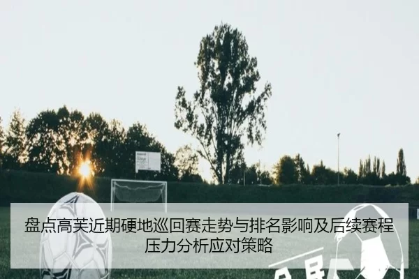 盘点高芙近期硬地巡回赛走势与排名影响及后续赛程压力分析应对策略