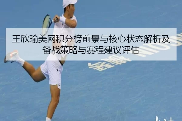 王欣瑜美网积分榜前景与核心状态解析及备战策略与赛程建议评估